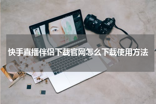 快手直播伴侣下载官网怎么下载使用方法