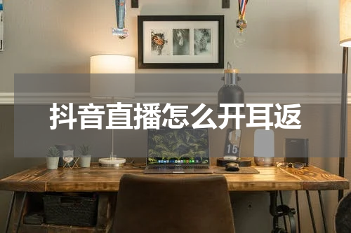 抖音直播怎么开耳返