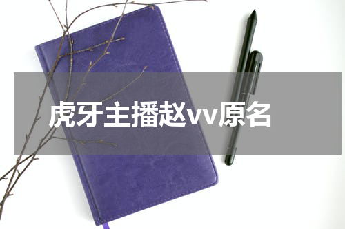 虎牙主播赵vv原名 赵vv怎么改名了