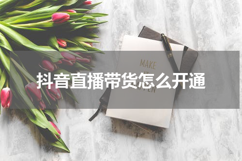 抖音直播带货怎么开通