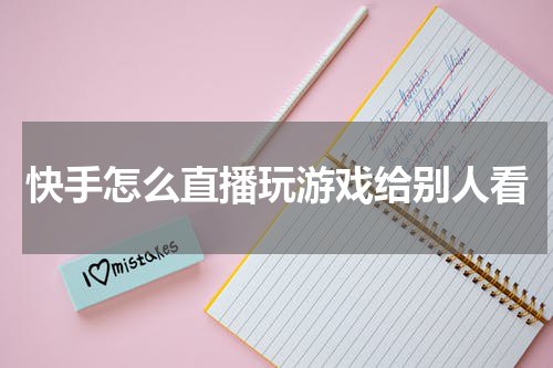 快手怎么直播玩游戏给别人看