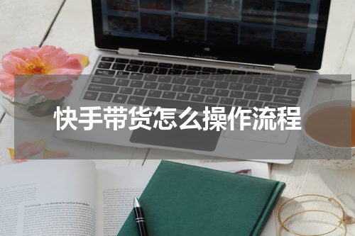 快手带货怎么操作流程