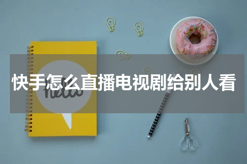 快手怎么直播电视剧给别人看