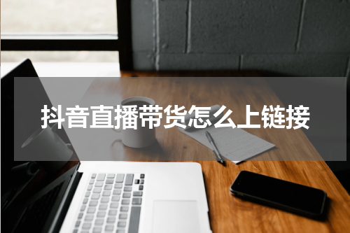 抖音直播带货怎么上链接
