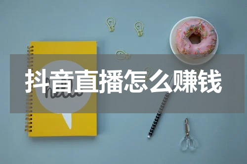 抖音直播怎么赚钱