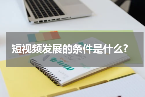短视频发展的条件是什么?