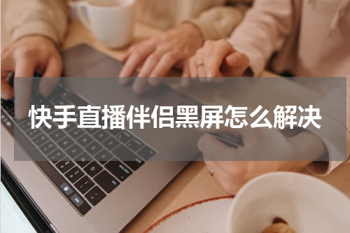 快手直播伴侣黑屏怎么解决