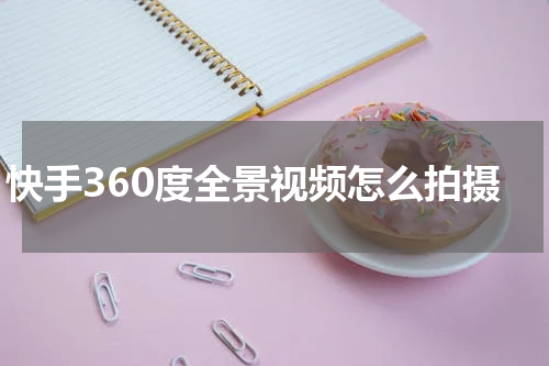 快手360度全景视频怎么拍摄