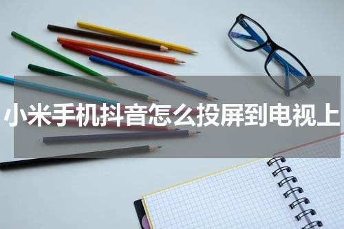 小米手机抖音怎么投屏到电视上