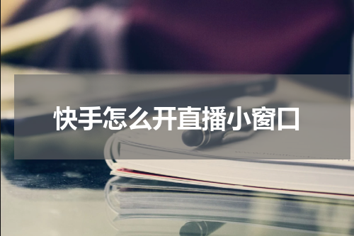 快手怎么开直播小窗口