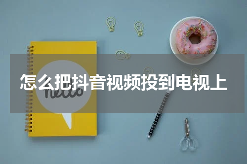 怎么把抖音视频投到电视上