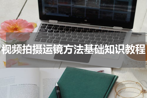 视频拍摄运镜方法基础知识教程