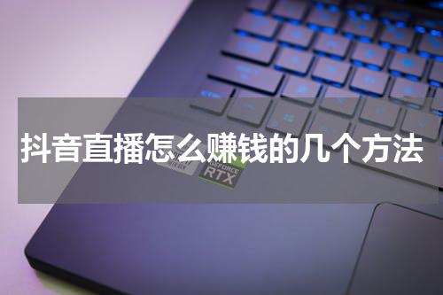 抖音直播怎么赚钱的几个方法