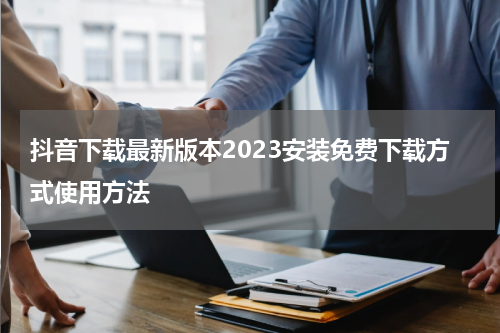 抖音下载最新版本2023安装免费下载方式使用方法