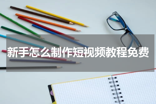 新手怎么制作短视频教程免费