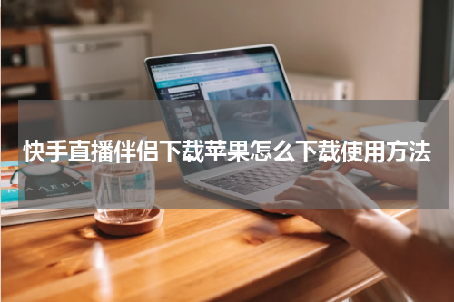 快手直播伴侣下载苹果怎么下载使用方法