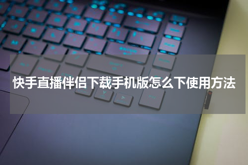 快手直播伴侣下载手机版怎么下使用方法