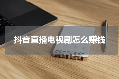 抖音直播电视剧怎么赚钱