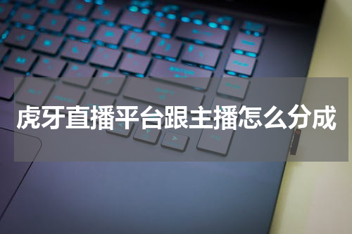 虎牙直播平台跟主播怎么分成