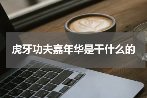 虎牙功夫嘉年华是干什么的