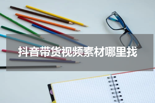 抖音带货视频素材哪里找