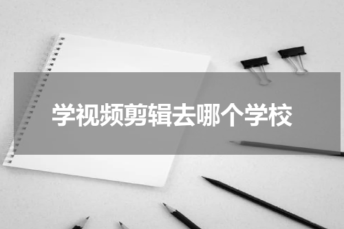 学视频剪辑去哪个学校