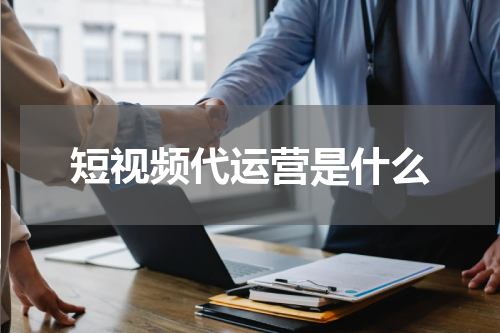 短视频代运营是什么