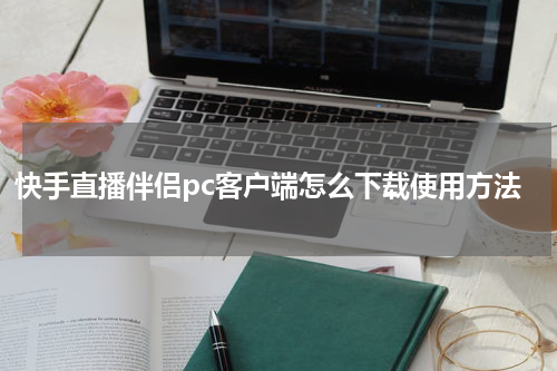 快手直播伴侣pc客户端怎么下载使用方法