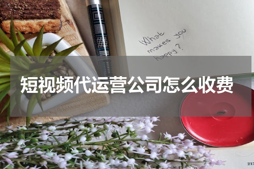 短视频代运营公司怎么收费