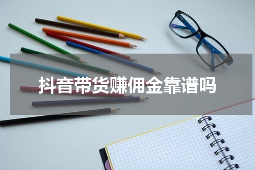 抖音带货赚佣金靠谱吗