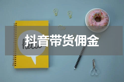 抖音带货佣金