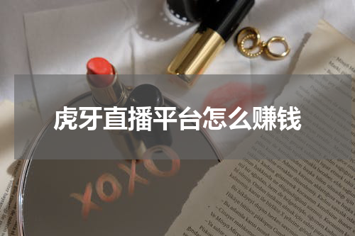虎牙直播平台怎么赚钱