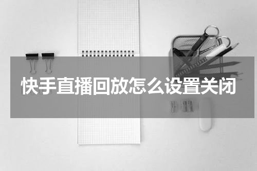 快手直播回放怎么设置关闭
