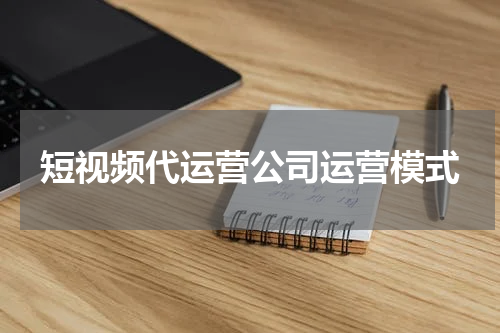短视频代运营公司运营模式