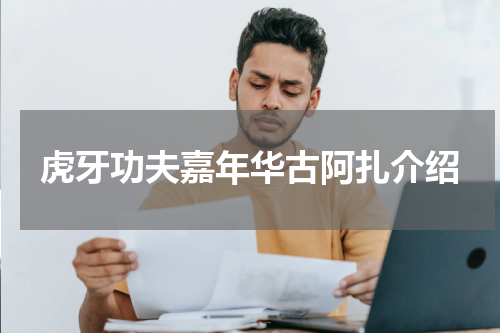 虎牙功夫嘉年华古阿扎介绍
