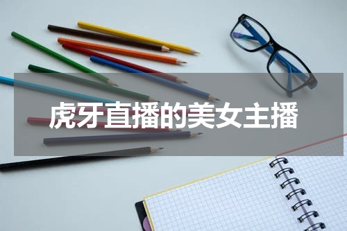 虎牙直播的美女主播