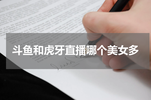 斗鱼和虎牙直播哪个美女多