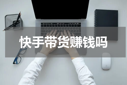 快手带货赚钱吗