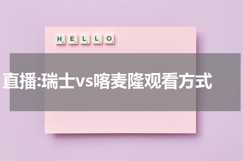 直播:瑞士vs喀麦隆观看方式