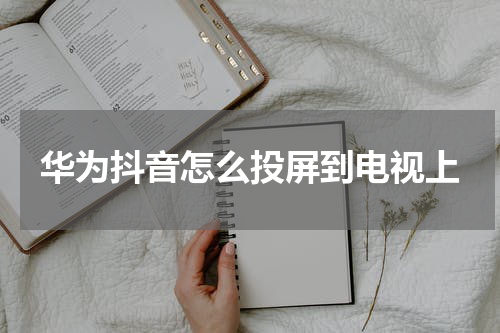 华为抖音怎么投屏到电视上