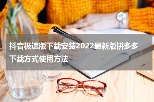 抖音极速版下载安装2022最新版拼多多下载方式使用方法