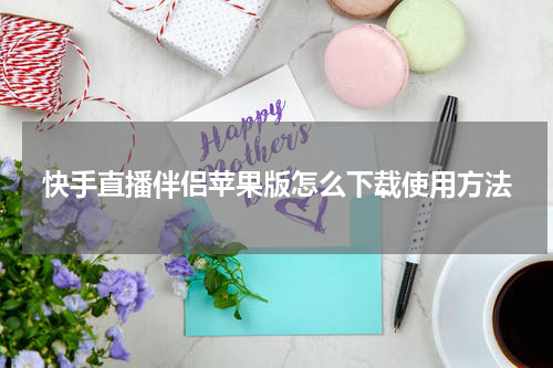 快手直播伴侣苹果版怎么下载使用方法