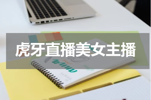 虎牙直播美女主播 虎牙直播最新十大美女主播排行榜