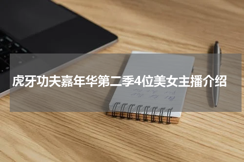 虎牙功夫嘉年华第二季4位美女主播介绍
