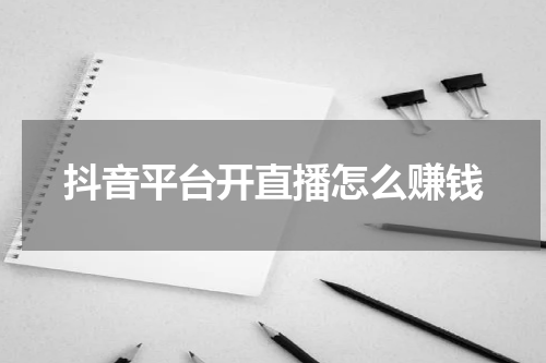 抖音平台开直播怎么赚钱