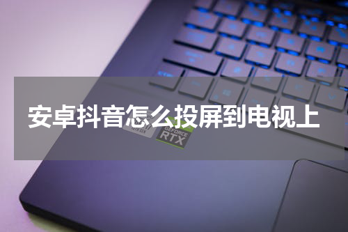 安卓抖音怎么投屏到电视上