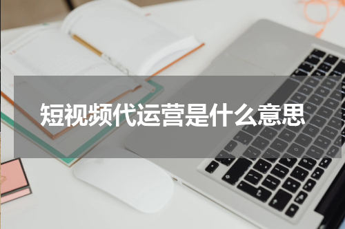 短视频代运营是什么意思