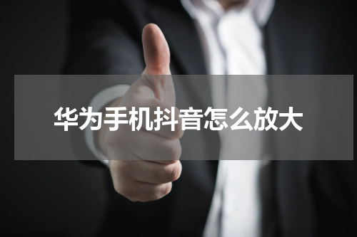 华为手机抖音怎么放大