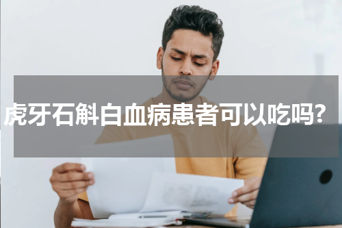 虎牙石斛白血病患者可以吃吗?