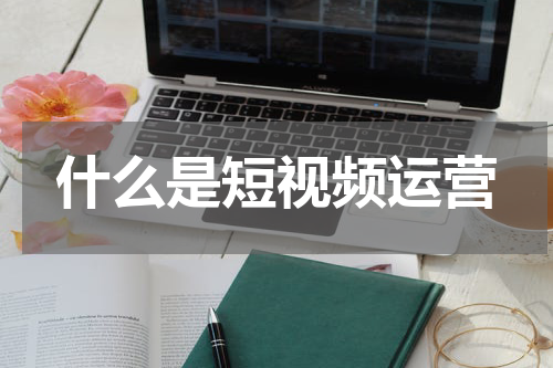 什么是短视频运营